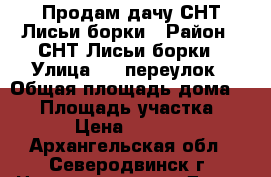 Продам дачу СНТ Лисьи борки › Район ­ СНТ Лисьи борки › Улица ­ 1 переулок › Общая площадь дома ­ 36 › Площадь участка ­ 615 › Цена ­ 500 000 - Архангельская обл., Северодвинск г. Недвижимость » Дома, коттеджи, дачи продажа   